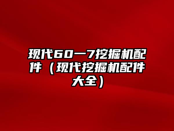 現(xiàn)代60一7挖掘機(jī)配件（現(xiàn)代挖掘機(jī)配件大全）