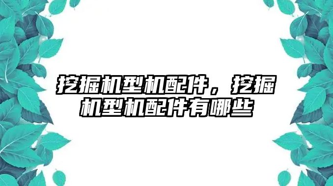 挖掘機型機配件，挖掘機型機配件有哪些