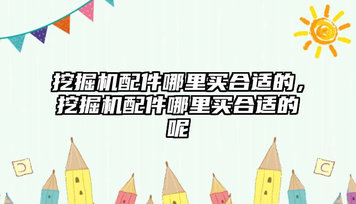 挖掘機(jī)配件哪里買合適的，挖掘機(jī)配件哪里買合適的呢