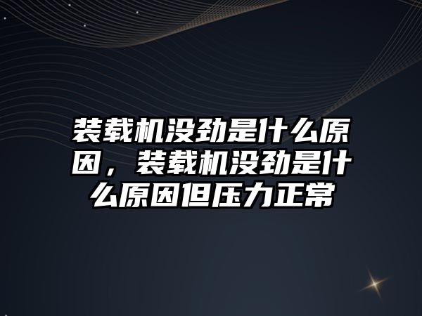 裝載機沒勁是什么原因，裝載機沒勁是什么原因但壓力正常