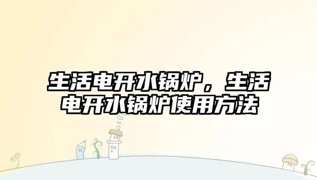 生活電開水鍋爐，生活電開水鍋爐使用方法