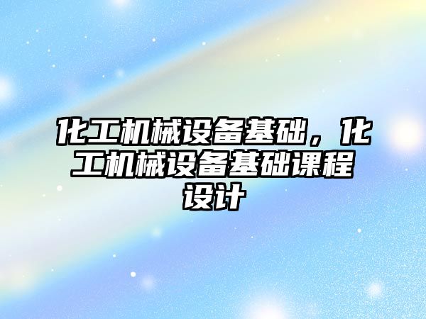 化工機械設備基礎，化工機械設備基礎課程設計