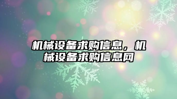 機(jī)械設(shè)備求購(gòu)信息，機(jī)械設(shè)備求購(gòu)信息網(wǎng)