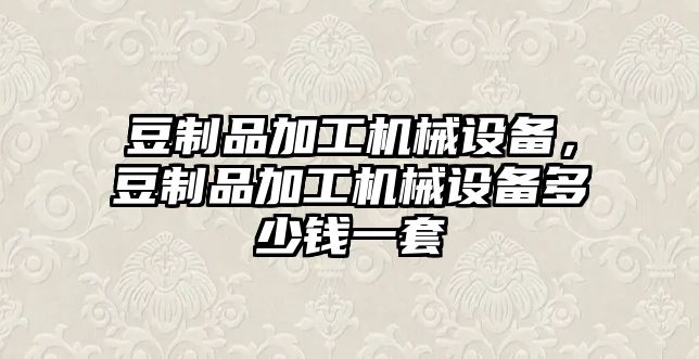 豆制品加工機(jī)械設(shè)備，豆制品加工機(jī)械設(shè)備多少錢(qián)一套