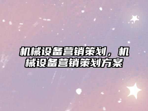 機械設備營銷策劃，機械設備營銷策劃方案