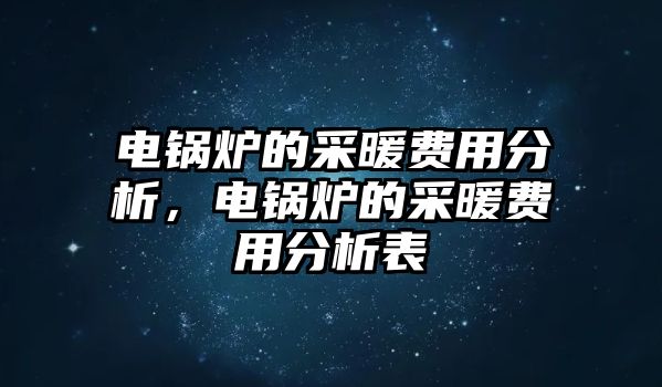 電鍋爐的采暖費用分析，電鍋爐的采暖費用分析表