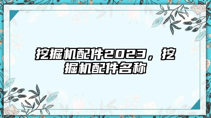 挖掘機配件2023，挖掘機配件名稱