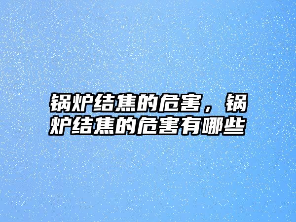 鍋爐結焦的危害，鍋爐結焦的危害有哪些