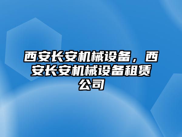 西安長安機械設(shè)備，西安長安機械設(shè)備租賃公司