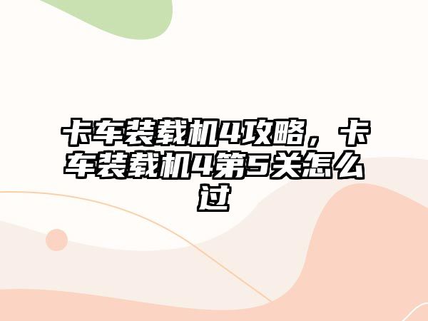 卡車裝載機4攻略，卡車裝載機4第5關怎么過