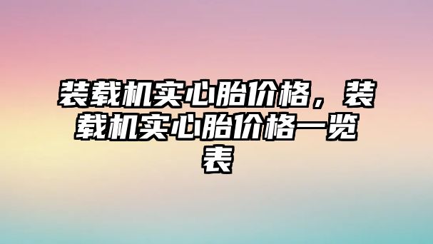 裝載機實心胎價格，裝載機實心胎價格一覽表