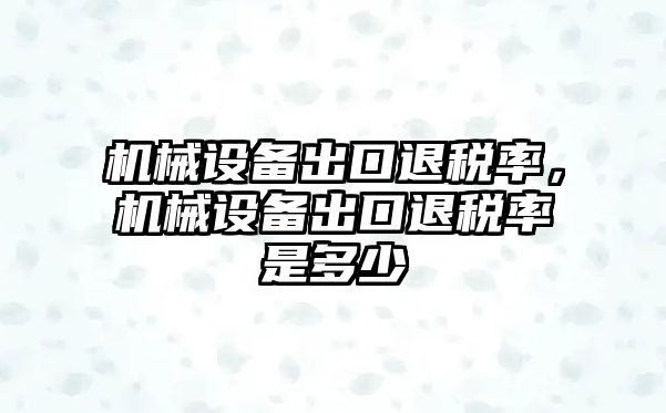 機械設(shè)備出口退稅率，機械設(shè)備出口退稅率是多少