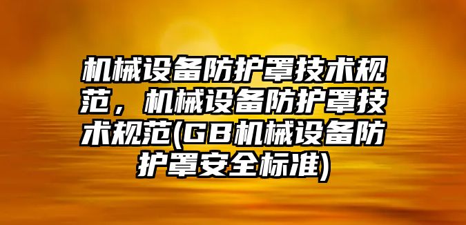 機械設備防護罩技術規(guī)范，機械設備防護罩技術規(guī)范(GB機械設備防護罩安全標準)