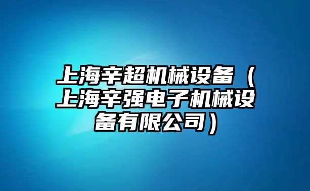 上海辛超機械設備（上海辛強電子機械設備有限公司）