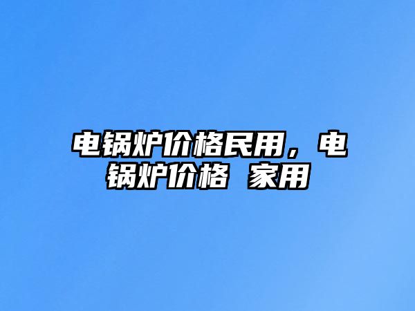 電鍋爐價格民用，電鍋爐價格 家用