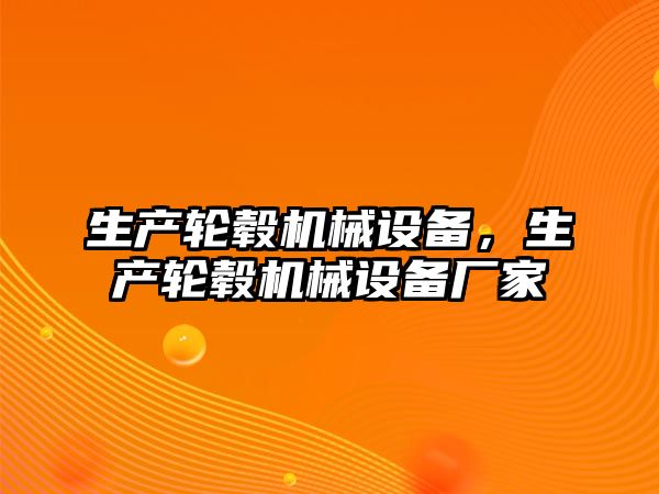 生產(chǎn)輪轂機械設(shè)備，生產(chǎn)輪轂機械設(shè)備廠家