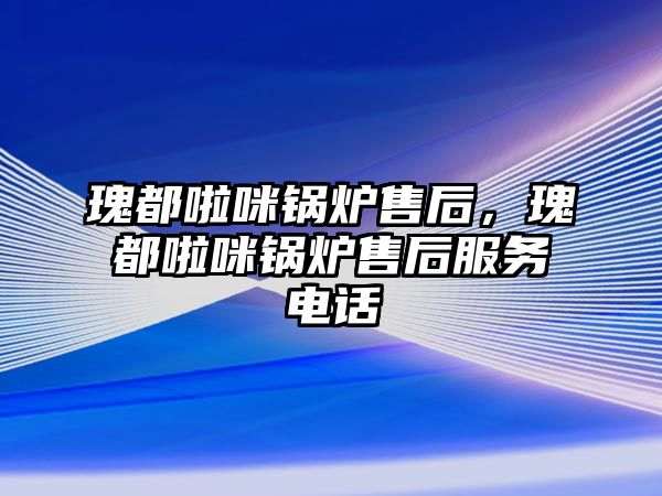 瑰都啦咪鍋爐售后，瑰都啦咪鍋爐售后服務(wù)電話