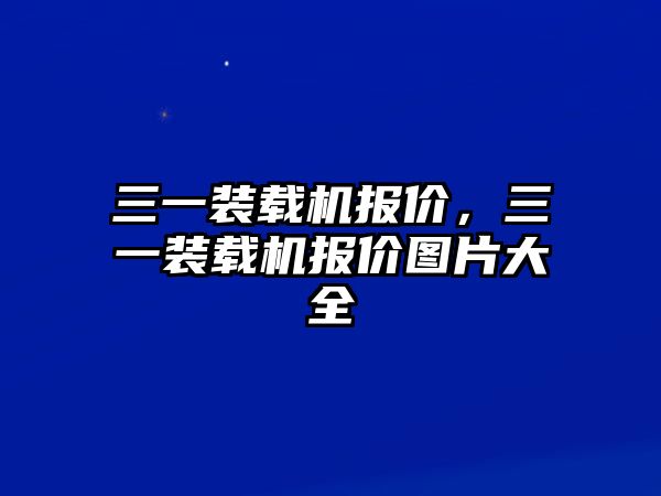 三一裝載機(jī)報(bào)價(jià)，三一裝載機(jī)報(bào)價(jià)圖片大全