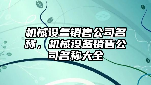 機械設(shè)備銷售公司名稱，機械設(shè)備銷售公司名稱大全