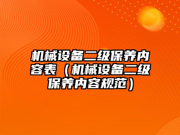 機械設備二級保養(yǎng)內(nèi)容表（機械設備二級保養(yǎng)內(nèi)容規(guī)范）