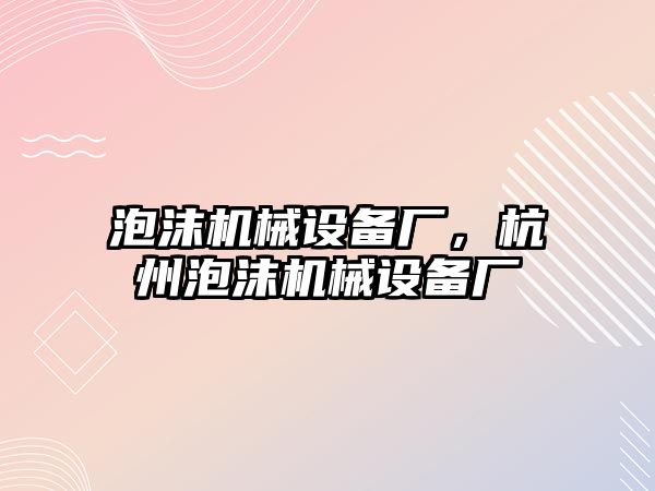 泡沫機械設(shè)備廠，杭州泡沫機械設(shè)備廠