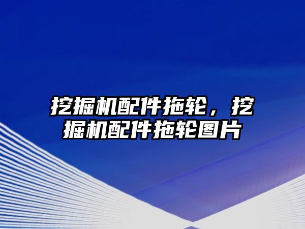 挖掘機配件拖輪，挖掘機配件拖輪圖片