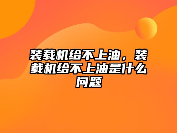 裝載機給不上油，裝載機給不上油是什么問題