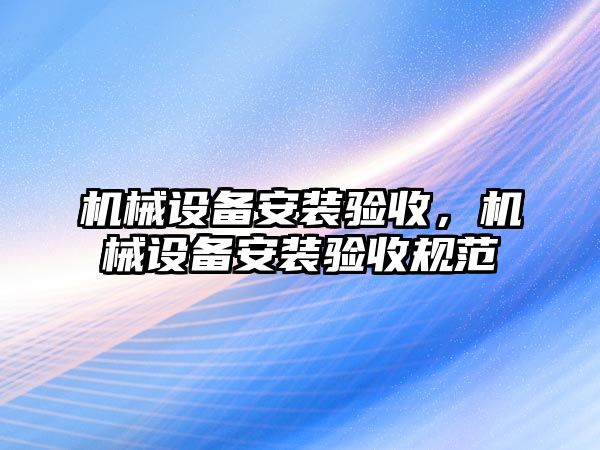 機械設備安裝驗收，機械設備安裝驗收規(guī)范