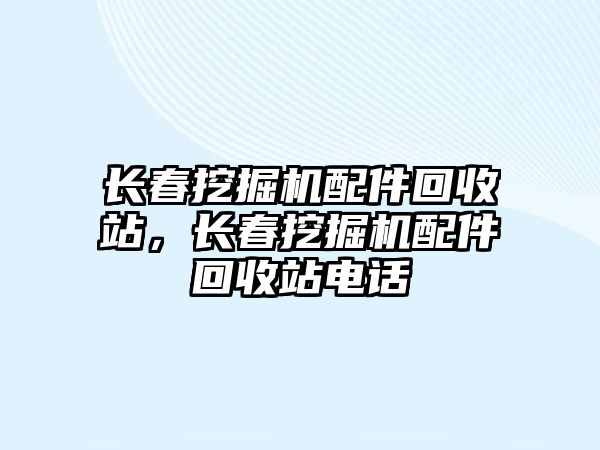 長春挖掘機配件回收站，長春挖掘機配件回收站電話