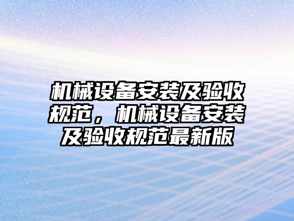 機(jī)械設(shè)備安裝及驗(yàn)收規(guī)范，機(jī)械設(shè)備安裝及驗(yàn)收規(guī)范最新版