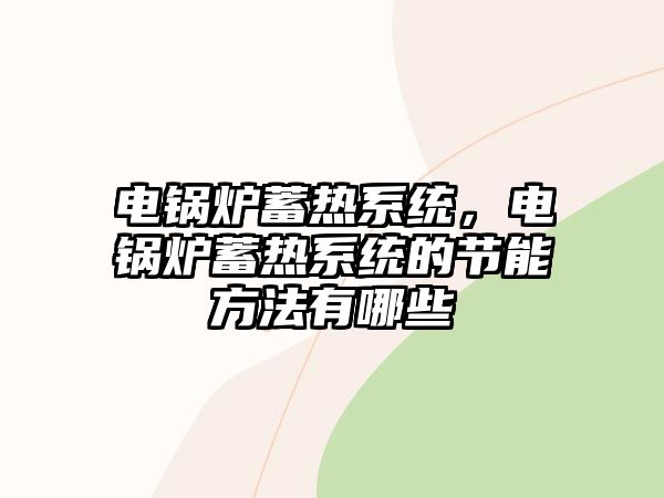 電鍋爐蓄熱系統(tǒng)，電鍋爐蓄熱系統(tǒng)的節(jié)能方法有哪些