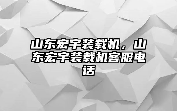 山東宏宇裝載機，山東宏宇裝載機客服電話