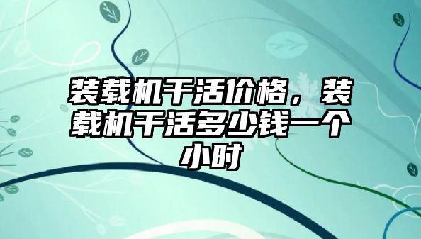 裝載機干活價格，裝載機干活多少錢一個小時