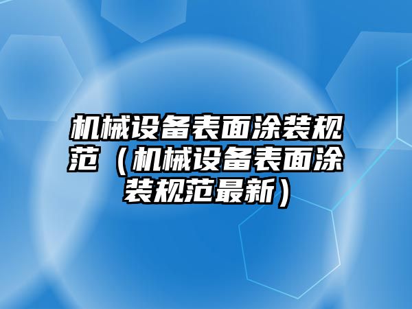 機械設備表面涂裝規(guī)范（機械設備表面涂裝規(guī)范最新）