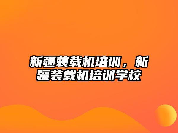 新疆裝載機培訓，新疆裝載機培訓學校