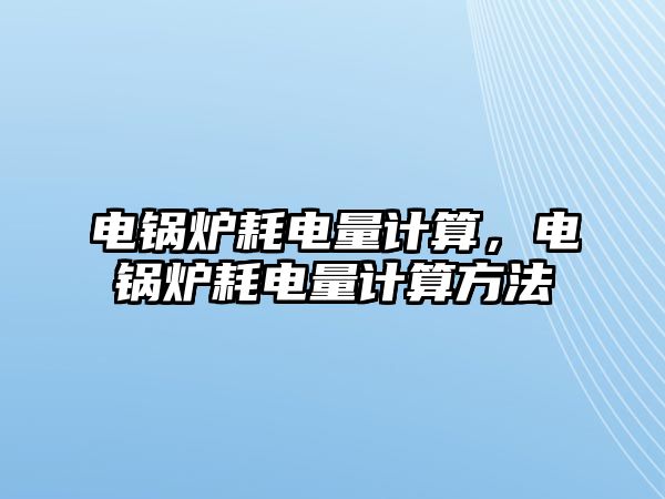 電鍋爐耗電量計算，電鍋爐耗電量計算方法