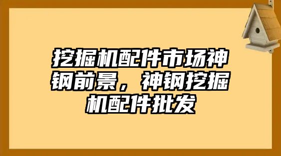 挖掘機配件市場神鋼前景，神鋼挖掘機配件批發(fā)