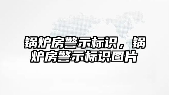 鍋爐房警示標(biāo)識，鍋爐房警示標(biāo)識圖片