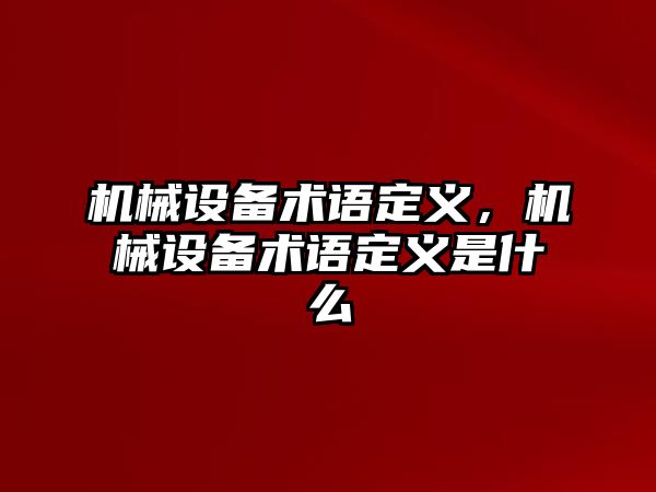 機械設(shè)備術(shù)語定義，機械設(shè)備術(shù)語定義是什么