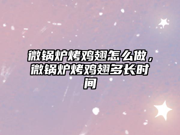 微鍋爐烤雞翅怎么做，微鍋爐烤雞翅多長時(shí)間