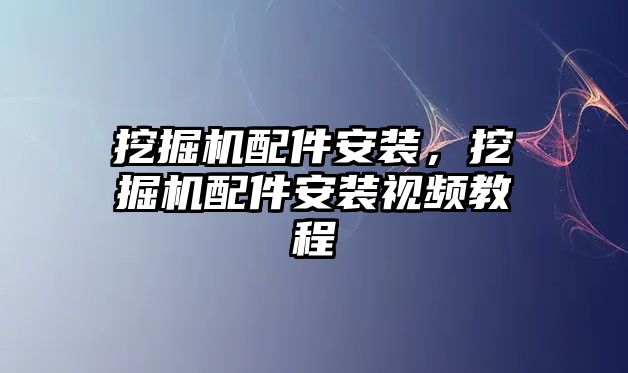 挖掘機配件安裝，挖掘機配件安裝視頻教程