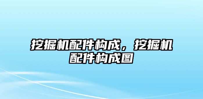 挖掘機配件構成，挖掘機配件構成圖