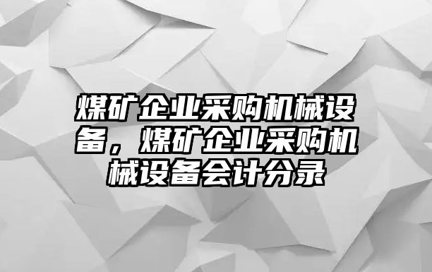 煤礦企業(yè)采購機械設備，煤礦企業(yè)采購機械設備會計分錄