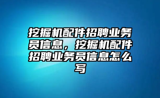 挖掘機配件招聘業(yè)務(wù)員信息，挖掘機配件招聘業(yè)務(wù)員信息怎么寫