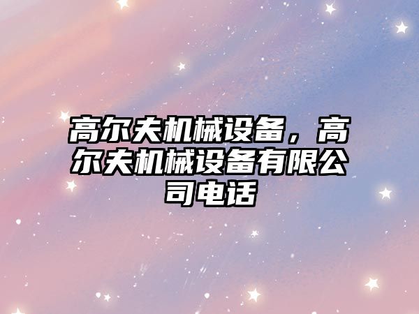 高爾夫機械設備，高爾夫機械設備有限公司電話