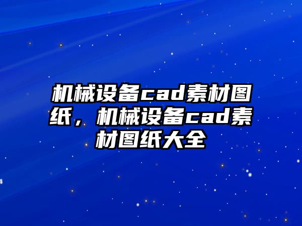 機械設備cad素材圖紙，機械設備cad素材圖紙大全