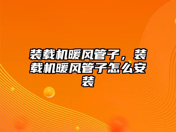 裝載機暖風管子，裝載機暖風管子怎么安裝