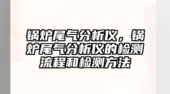 鍋爐尾氣分析儀，鍋爐尾氣分析儀的檢測流程和檢測方法