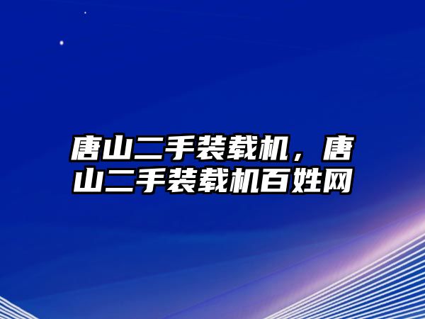 唐山二手裝載機(jī)，唐山二手裝載機(jī)百姓網(wǎng)