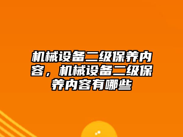 機械設備二級保養(yǎng)內容，機械設備二級保養(yǎng)內容有哪些